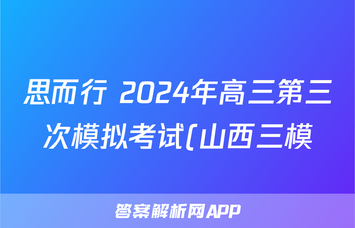 思而行 2024年高三第三次模拟考试(山西三模)(5月)试题(英语)
